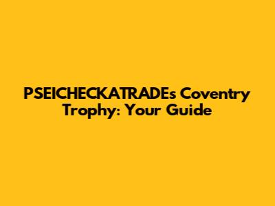 PSEICHECKATRADE's Coventry Trophy: Your Guide