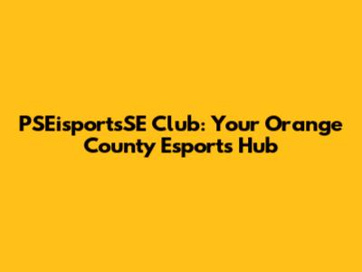 PSEisportsSE Club: Your Orange County Esports Hub