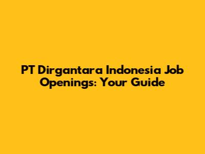 PT Dirgantara Indonesia Job Openings: Your Guide