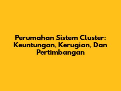 Perumahan Sistem Cluster: Keuntungan, Kerugian, Dan Pertimbangan