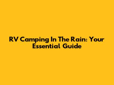 RV Camping In The Rain: Your Essential Guide