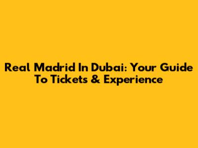 Real Madrid In Dubai: Your Guide To Tickets & Experience
