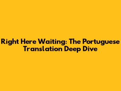 Right Here Waiting: The Portuguese Translation Deep Dive