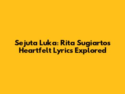 Sejuta Luka: Rita Sugiarto's Heartfelt Lyrics Explored