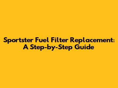 Sportster Fuel Filter Replacement: A Step-by-Step Guide