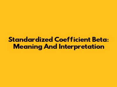 Standardized Coefficient Beta: Meaning And Interpretation