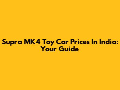 Supra MK4 Toy Car Prices In India: Your Guide