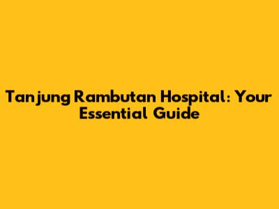 Tanjung Rambutan Hospital: Your Essential Guide