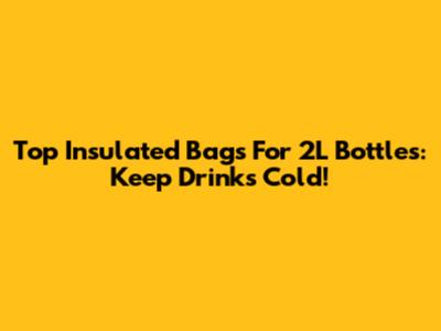 Top Insulated Bags For 2L Bottles: Keep Drinks Cold!