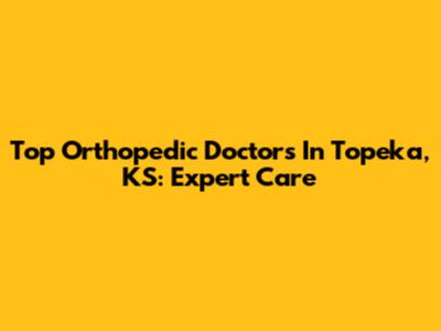 Top Orthopedic Doctors In Topeka, KS: Expert Care