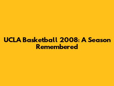 UCLA Basketball 2008: A Season Remembered