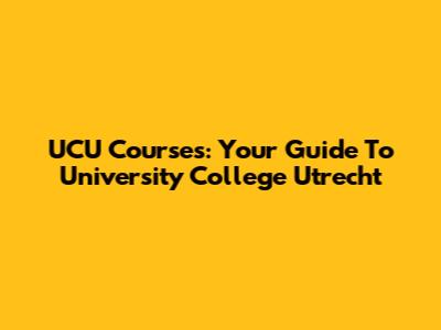 UCU Courses: Your Guide To University College Utrecht
