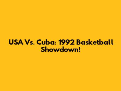 USA Vs. Cuba: 1992 Basketball Showdown!