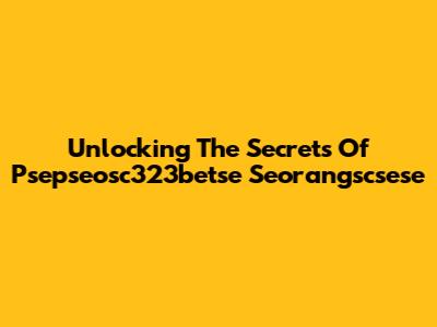 Unlocking The Secrets Of Psepseosc323betse Seorangscsese