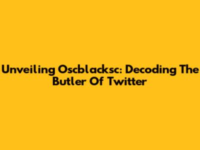 Unveiling Oscblacksc: Decoding The Butler Of Twitter