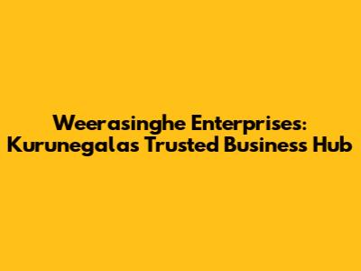 Weerasinghe Enterprises: Kurunegala's Trusted Business Hub